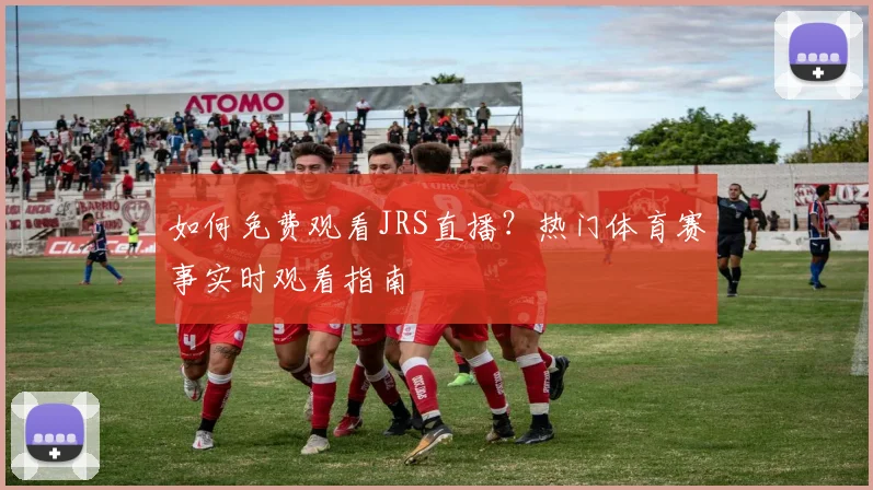 如何免费观看JRS直播?热门体育赛事实时观看指南