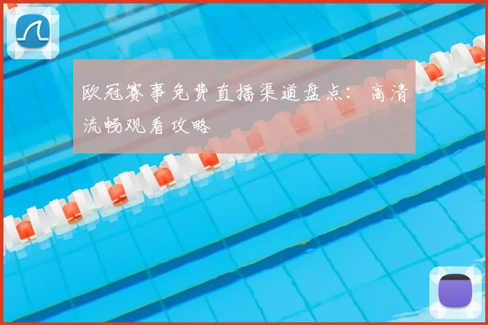欧冠赛事免费直播渠道盘点：高清流畅观看攻略