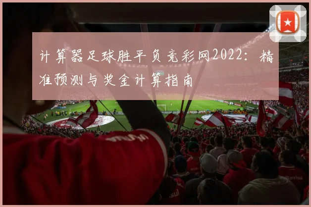 计算器足球胜平负竞彩网2022：精准预测与奖金计算指南