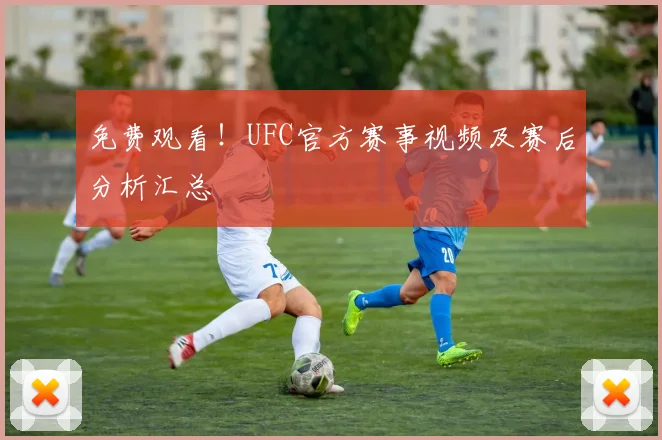 免费观看！UFC官方赛事视频及赛后分析汇总