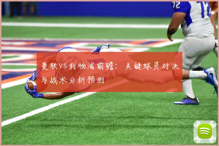 曼联vs利物浦前瞻：关键球员对决与战术分析预测