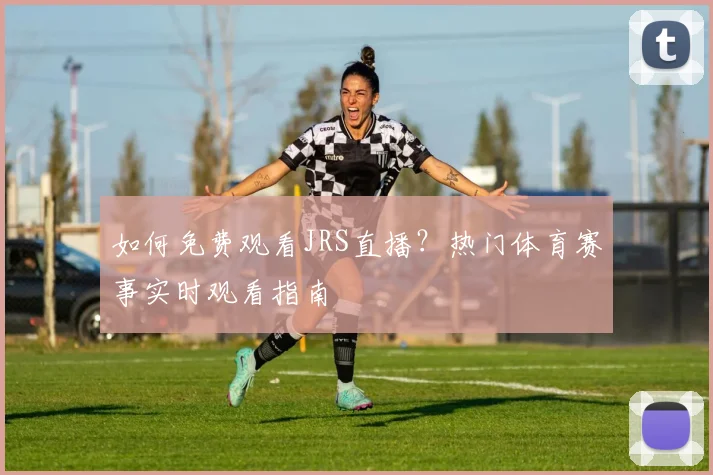 如何免费观看JRS直播？热门体育赛事实时观看指南