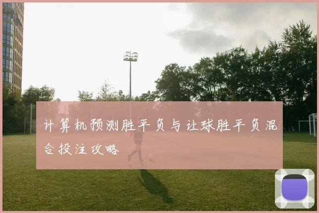 计算机预测胜平负与让球胜平负混合投注攻略