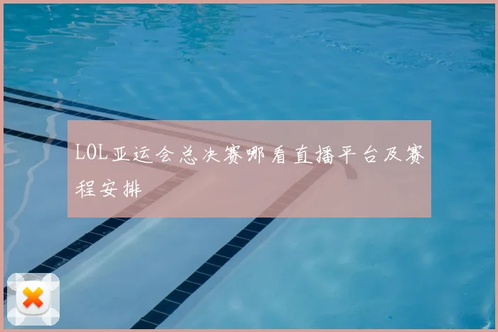LOL亚运会总决赛哪看直播平台及赛程安排