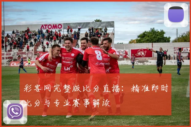 彩客网完整版比分直播：精准即时比分与专业赛事解读