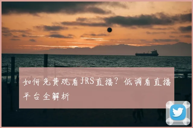 如何免费观看JRS直播？低调看直播平台全解析
