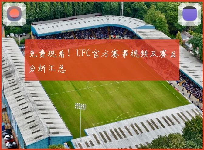 免费观看！UFC官方赛事视频及赛后分析汇总