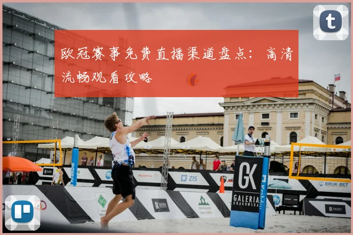 欧冠赛事免费直播渠道盘点：高清流畅观看攻略