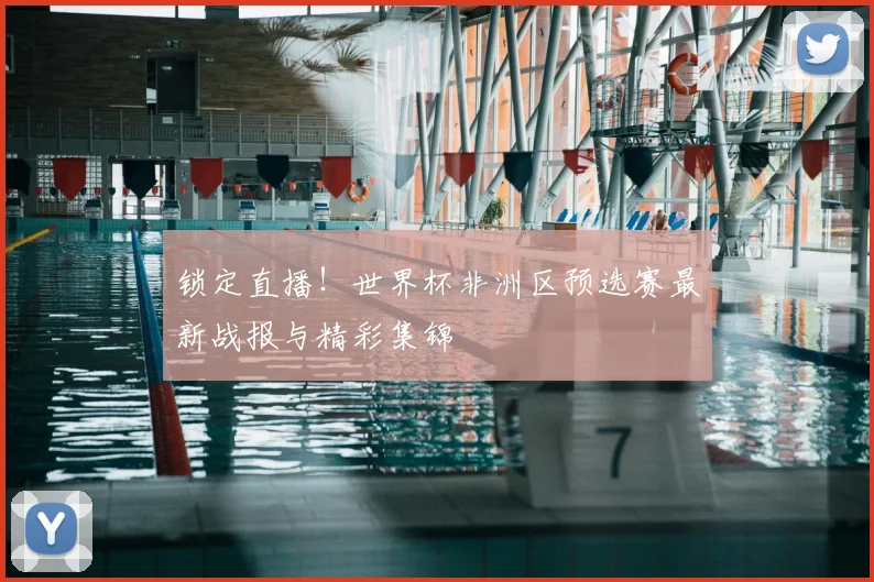 锁定直播！世界杯非洲区预选赛最新战报与精彩集锦