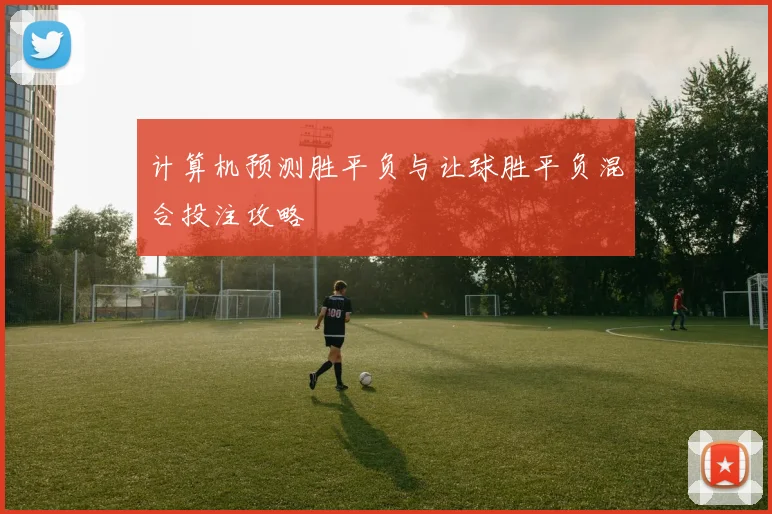 计算机预测胜平负与让球胜平负混合投注攻略