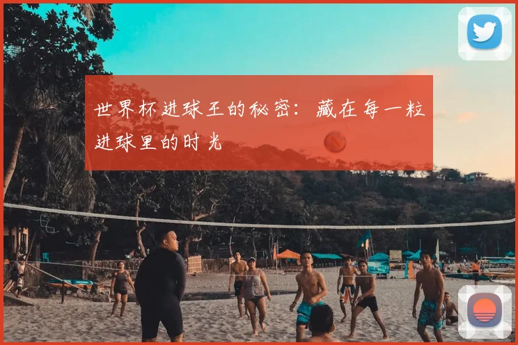 世界杯进球王的秘密：藏在每一粒进球里的时光