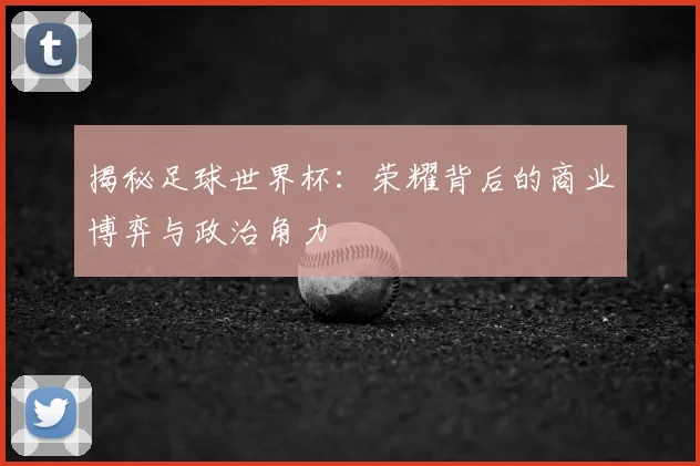 揭秘足球世界杯：荣耀背后的商业博弈与政治角力