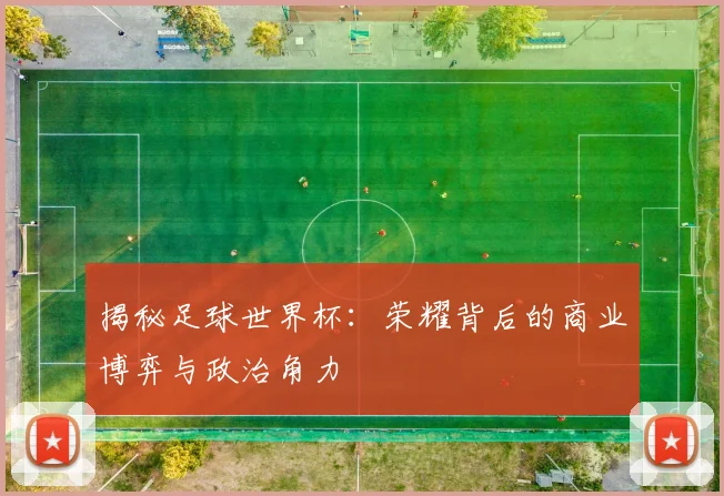 揭秘足球世界杯：荣耀背后的商业博弈与政治角力