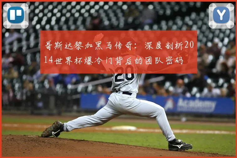 哥斯达黎加黑马传奇：深度剖析2014世界杯爆冷门背后的团队密码