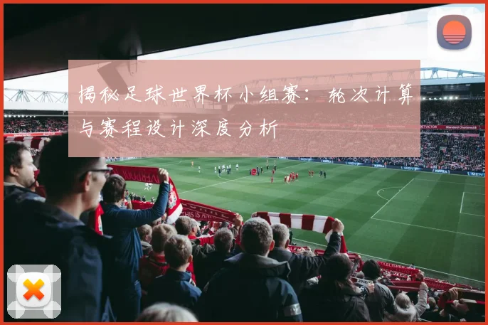 揭秘足球世界杯小组赛：轮次计算与赛程设计深度分析