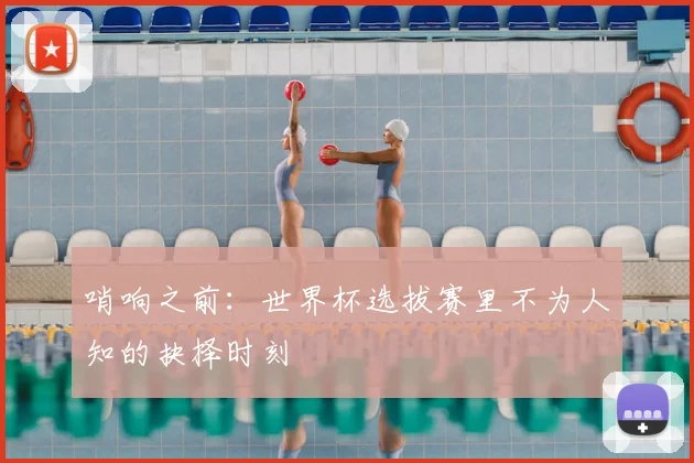 哨响之前：世界杯选拔赛里不为人知的抉择时刻