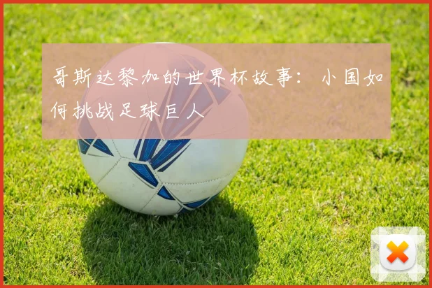 哥斯达黎加的世界杯故事：小国如何挑战足球巨人