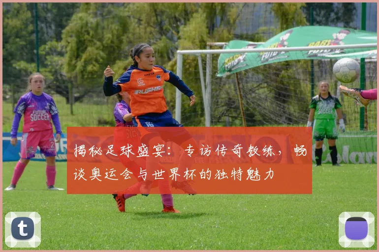 揭秘足球盛宴：专访传奇教练，畅谈奥运会与世界杯的独特魅力