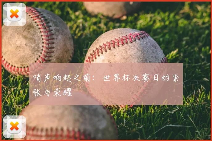 哨声响起之前：世界杯决赛日的紧张与荣耀