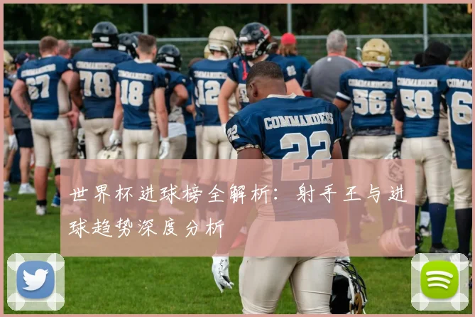 世界杯进球榜全解析：射手王与进球趋势深度分析