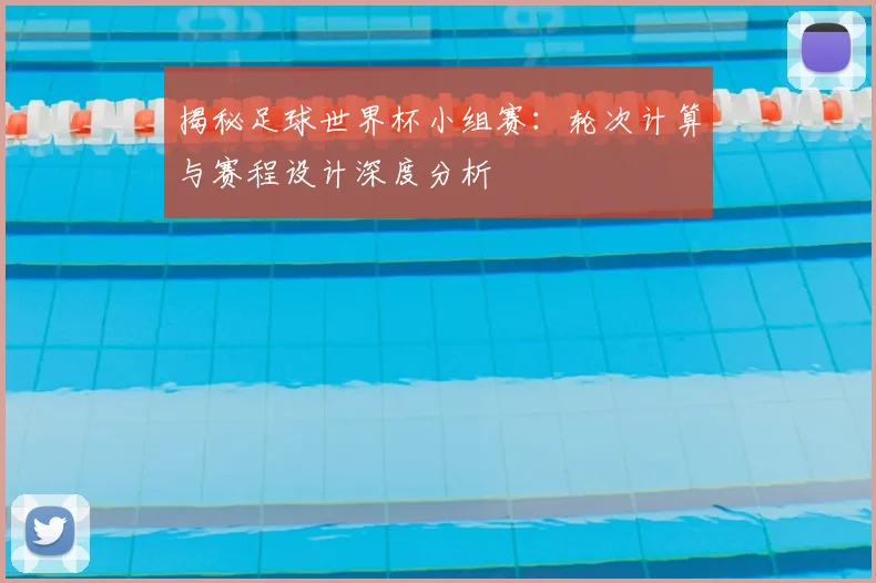 揭秘足球世界杯小组赛：轮次计算与赛程设计深度分析